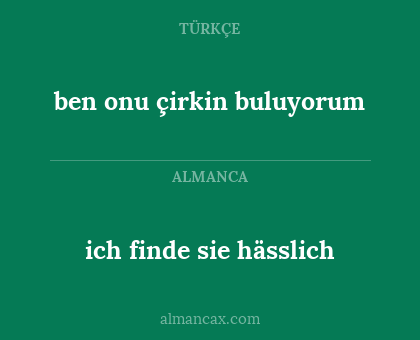 ich finde sie hässlich - ben onu çirkin buluyorum