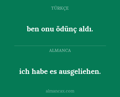 ben onu ödünç aldı. - ich habe es ausgeliehen.