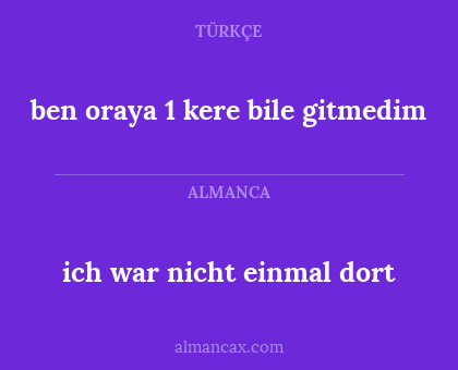 ich war nicht einmal dort - ben oraya 1 kere bile gitmedim