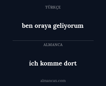 ich komme dort - ben oraya geliyorum