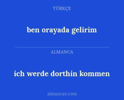 ben orayada gelirim - ich werde dorthin kommen