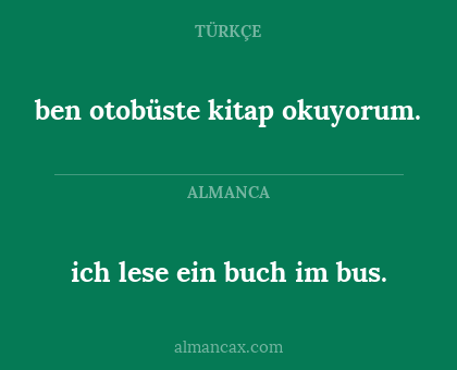 ben otobüste kitap okuyorum. - ich lese ein buch im bus.