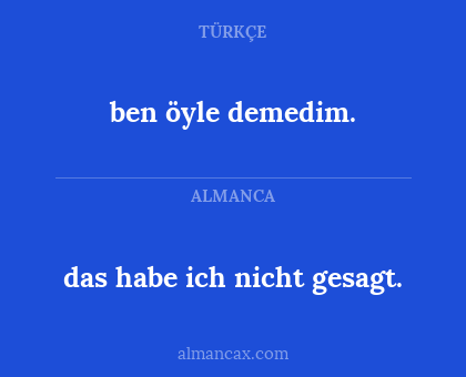 das habe ich nicht gesagt. - ben öyle demedim.