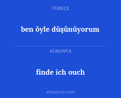 finde ich ouch - ben öyle düşünüyorum
