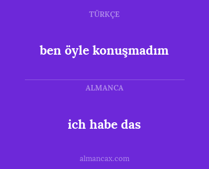 ich habe das - ben öyle konuşmadım