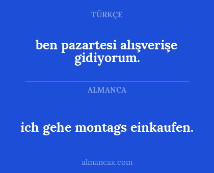 ich gehe montags einkaufen. - ben pazartesi alışverişe gidiyorum.