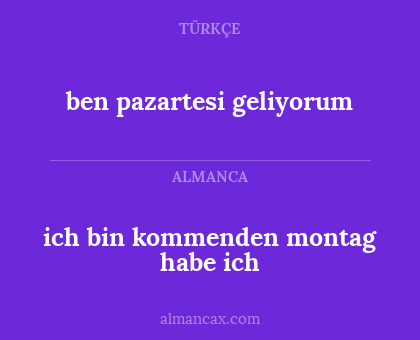 ben pazartesi geliyorum - ich bin kommenden montag habe ich
