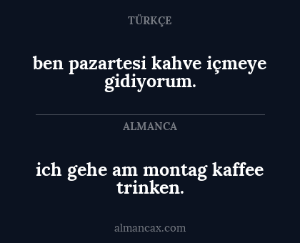 ben pazartesi kahve içmeye gidiyorum. - ich gehe am montag kaffee trinken.