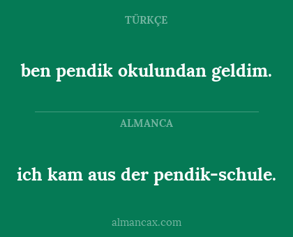 ich kam aus der pendik-schule. - ben pendik okulundan geldim.