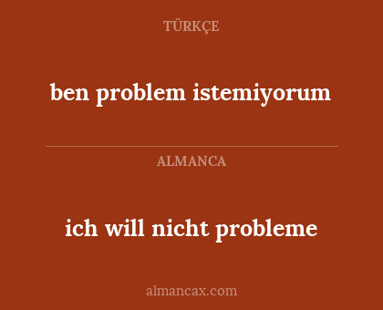 ich will nicht probleme - ben problem istemiyorum