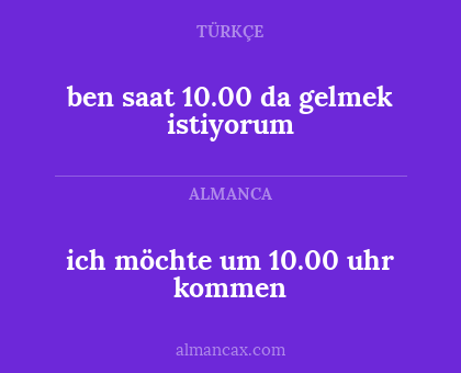 ben saat 10.00 da gelmek istiyorum - ich möchte um 10.00 uhr kommen