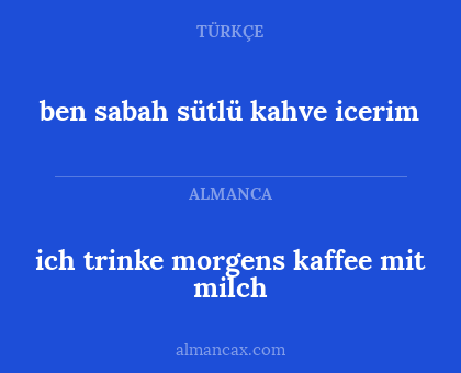 ben sabah sütlü kahve icerim - ich trinke morgens kaffee mit milch