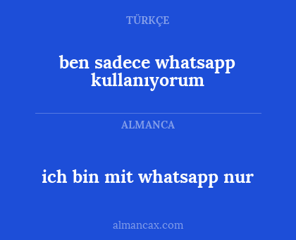 ich bin mit whatsapp nur - ben sadece whatsapp kullanıyorum
