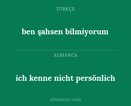 ben şahsen bilmiyorum - ich kenne nicht persönlich