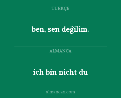 ich bin nicht du - ben, sen değilim.