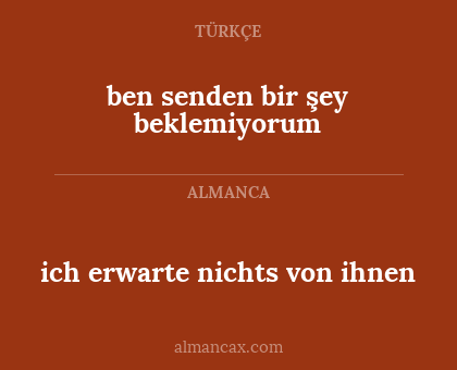 ben senden bir şey beklemiyorum - ich erwarte nichts von ihnen