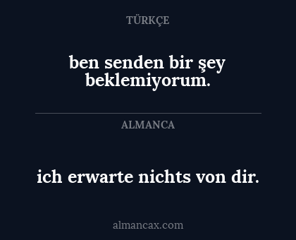 ben senden bir şey beklemiyorum. - ich erwarte nichts von dir.