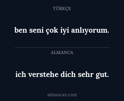 ich verstehe dich sehr gut. - ben seni çok iyi anlıyorum.
