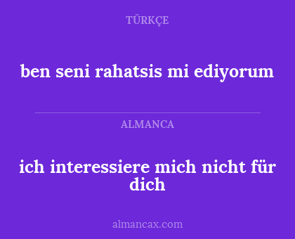 ich interessiere mich nicht für dich - ben seni rahatsis mi ediyorum
