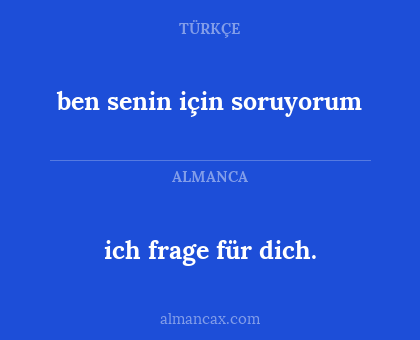 ben senin için soruyorum - ich frage für dich.