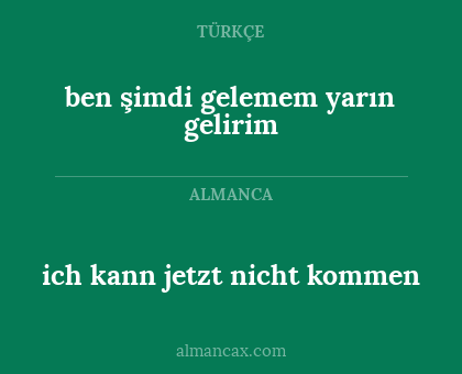 ben şimdi gelemem yarın gelirim - ich kann jetzt nicht kommen