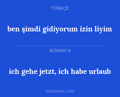 ben şimdi gidiyorum izin liyim - ich gehe jetzt, ich habe urlaub