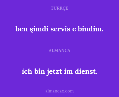 ben şimdi servis e bindim. - ich bin jetzt im dienst.