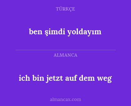ich bin jetzt auf dem weg - ben şimdi yoldayım