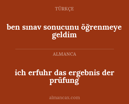 ich erfuhr das ergebnis der prüfung - ben sınav sonucunu öğrenmeye geldim