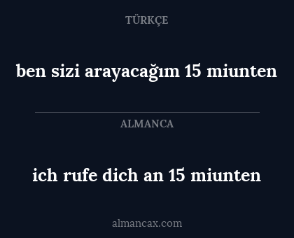 ich rufe dich an 15 miunten - ben sizi arayacağım 15 miunten