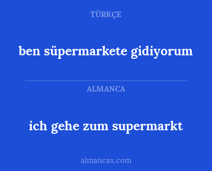 ben süpermarkete gidiyorum - ich gehe zum supermarkt