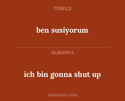 ben susiyorum - ich bin gonna shut up