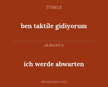 ben taktile gidiyorum - ich werde abwarten