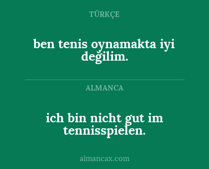 ich bin nicht gut im tennisspielen. - ben tenis oynamakta iyi değilim.