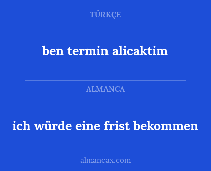 ben termin alicaktim - ich würde eine frist bekommen