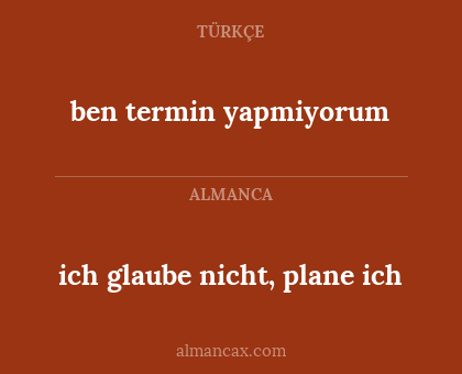 ich glaube nicht, plane ich - ben termin yapmiyorum