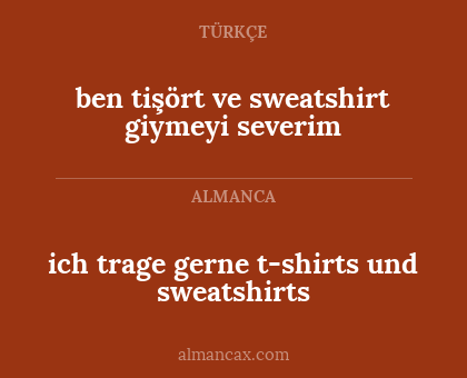 ich trage gerne t-shirts und sweatshirts - ben tişört ve sweatshirt giymeyi severim