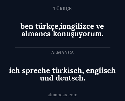 ben türkçe,i̇ngilizce ve almanca konuşuyorum. - ich spreche türkisch, englisch und deutsch.