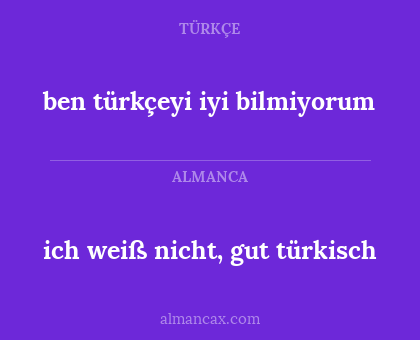 ben türkçeyi iyi bilmiyorum - ich weiß nicht, gut türkisch