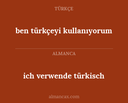 ben türkçeyi kullanıyorum - ich verwende türkisch