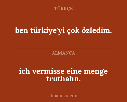 ich vermisse eine menge truthahn. - ben türkiye'yi çok özledim.