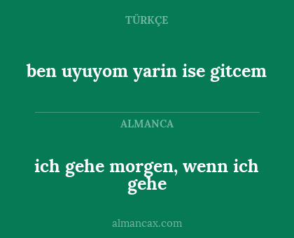 ben uyuyom yarin ise gitcem - ich gehe morgen, wenn ich gehe