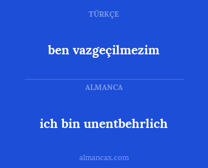 ben vazgeçilmezim - ich bin unentbehrlich