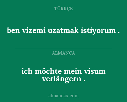 ich möchte mein visum verlängern . - ben vizemi uzatmak istiyorum .