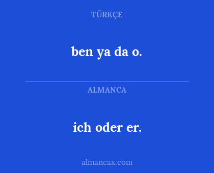 ich oder er. - ben ya da o.