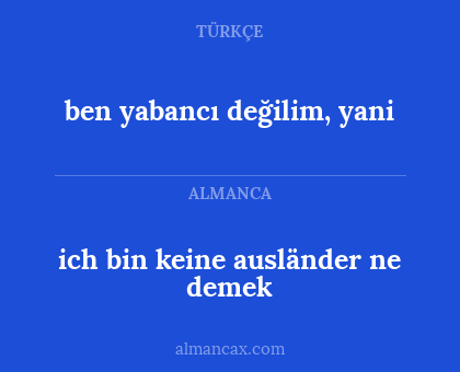ich bin keine ausländer ne demek - ben yabancı değilim, yani