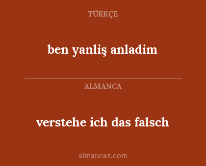 verstehe ich das falsch - ben yanliş anladim