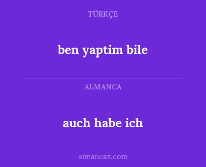 ben yaptim bile - auch habe ich
