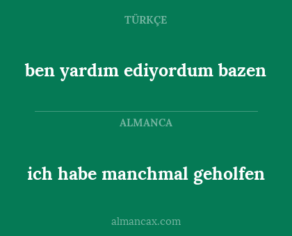 ich habe manchmal geholfen - ben yardım ediyordum bazen