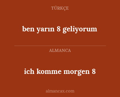 ben yarın 8 geliyorum - ich komme morgen 8